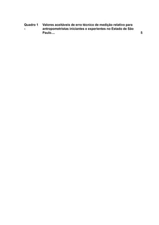 Quadro 1
-
Valores aceitáveis de erro técnico de medição relativo para
antropometristas iniciantes e experientes no Estado de São
Paulo.... 5
 