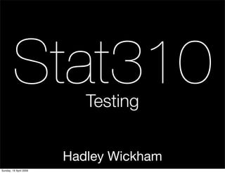 Stat310            Testing


                        Hadley Wickham
Sunday, 19 April 2009
 