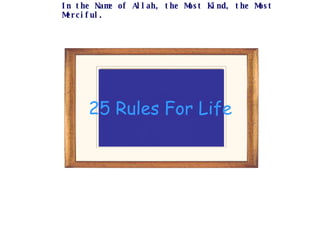 25 Rules For Life In the Name of Allah, the Most Kind, the Most Merciful. 