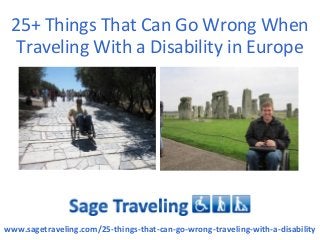 25+ Things That Can Go Wrong When
  Traveling With a Disability in Europe




www.sagetraveling.com/25-things-that-can-go-wrong-traveling-with-a-disability
 