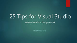 25 Tips for Visual Studio
www.visualstudiotips.co.uk
LEE ENGLESTONE
 