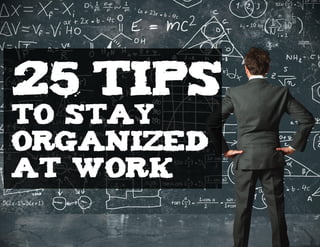 25 Tips
to Stay
Organized
at Work
 
