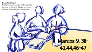 Evangelio dialogado
Te ofrecemos una versión del Evangelio del
domingo en forma de diálogo, que puede
utilizarse para una lectura dramatizada.
Marcos 9, 38-
42.44,46-47
 