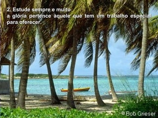 2.  E stude sempre e muito a glória pertence àquele que tem um trabalho especial para oferecer. 