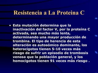 Resistencia a La Proteina C <ul><li>Esta mutación determina que la inactivación del factor V, por la proteína C activada, ...