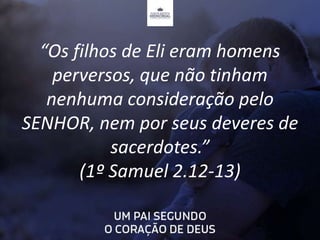 “Os filhos de Eli eram homens
perversos, que não tinham
nenhuma consideração pelo
SENHOR, nem por seus deveres de
sacerdot...