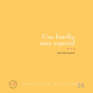 Una familia
                                 muy especial
                                                     I   I   I

                                         Juana Cortés Amunárriz




         recomen
Relato




                          cuentos para la diversidad
                   dad




     +12
                                                                  25
                   o pa
 as




         ra n s/
             iño
 