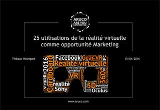 1
Thibaut Watrigant
www.aruco.com
25 utilisations de la réalité virtuelle
comme opportunité Marketing
15/04/2016
 