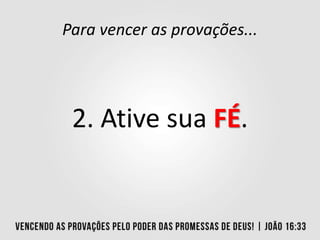 Para vencer as provações...
2. Ative sua FÉ.
 