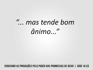 “... mas tende bom
ânimo...”
 