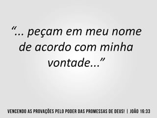 “... peçam em meu nome
de acordo com minha
vontade...”
 