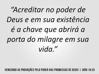 “Acreditar no poder de
Deus e em sua existência
é a chave que abrirá a
porta do milagre em sua
vida.”
 