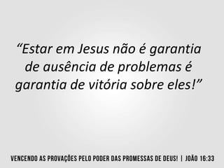 “Estar em Jesus não é garantia
de ausência de problemas é
garantia de vitória sobre eles!”
 