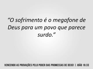 “O sofrimento é o megafone de
Deus para um povo que parece
surdo.”
 