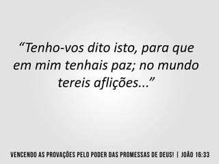 “Tenho-vos dito isto, para que
em mim tenhais paz; no mundo
tereis aflições...”
 