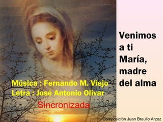 .                                
            
Venimos
a ti
María,
madre
del almaMúsica : Fernando M. Viejo
Letra : José Antonio Olivar
Composición Juan Braulio Arzoz
Sincronizada
 