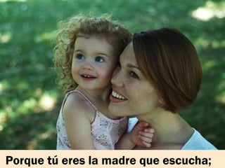  Porque tú eres la madre que escucha;
 
