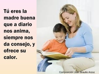 Tú eres la
madre buena
que a diario
nos anima,
siempre nos
da consejo, y
ofrece su
calor.
Composición Juan Braulio Arzoz
 