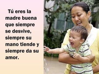   Tú eres la
madre buena
que siempre
se desvive,
siempre su
mano tiende y
siempre da su
amor.
 