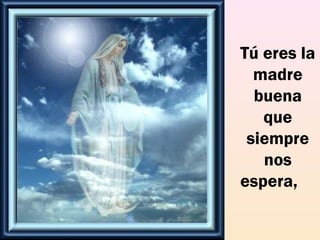 Tú eres la
madre
buena
que
siempre
nos
espera,    
 