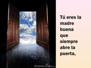Tú eres la
madre
buena
que
siempre
abre la
puerta,
 