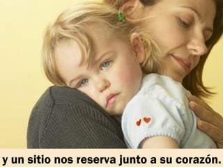 y un sitio nos reserva junto a su corazón.
 