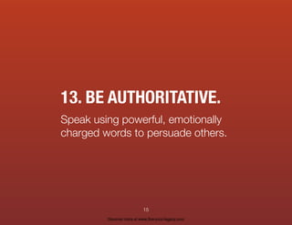 13. BE AUTHORITATIVE.
Speak using powerful, emotionally
charged words to persuade others.
15
Discover more at www.live-your-legacy.com
 