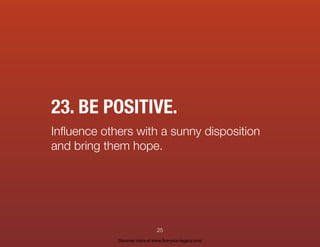23. BE POSITIVE.
Inﬂuence others with a sunny disposition
and bring them hope.
25
Discover more at www.live-your-legacy.com
 