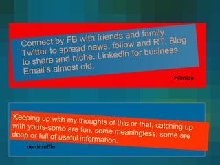 Connect by FB with friends and family. Twitter to spread news, follow and RT. Blog to share and niche. Linkedin for busine...