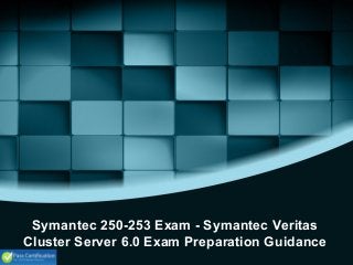 Symantec 250-253 Exam - Symantec Veritas
Cluster Server 6.0 Exam Preparation Guidance
 