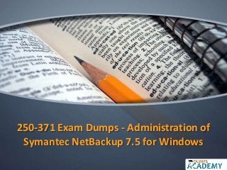 250-371 Exam Dumps - Administration of
Symantec NetBackup 7.5 for Windows
 