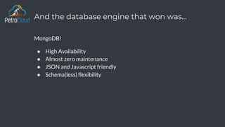 And the database engine that won was...
MongoDB!
● High Availability
● Almost zero maintenance
● JSON and Javascript friendly
● Schema(less) flexibility
 