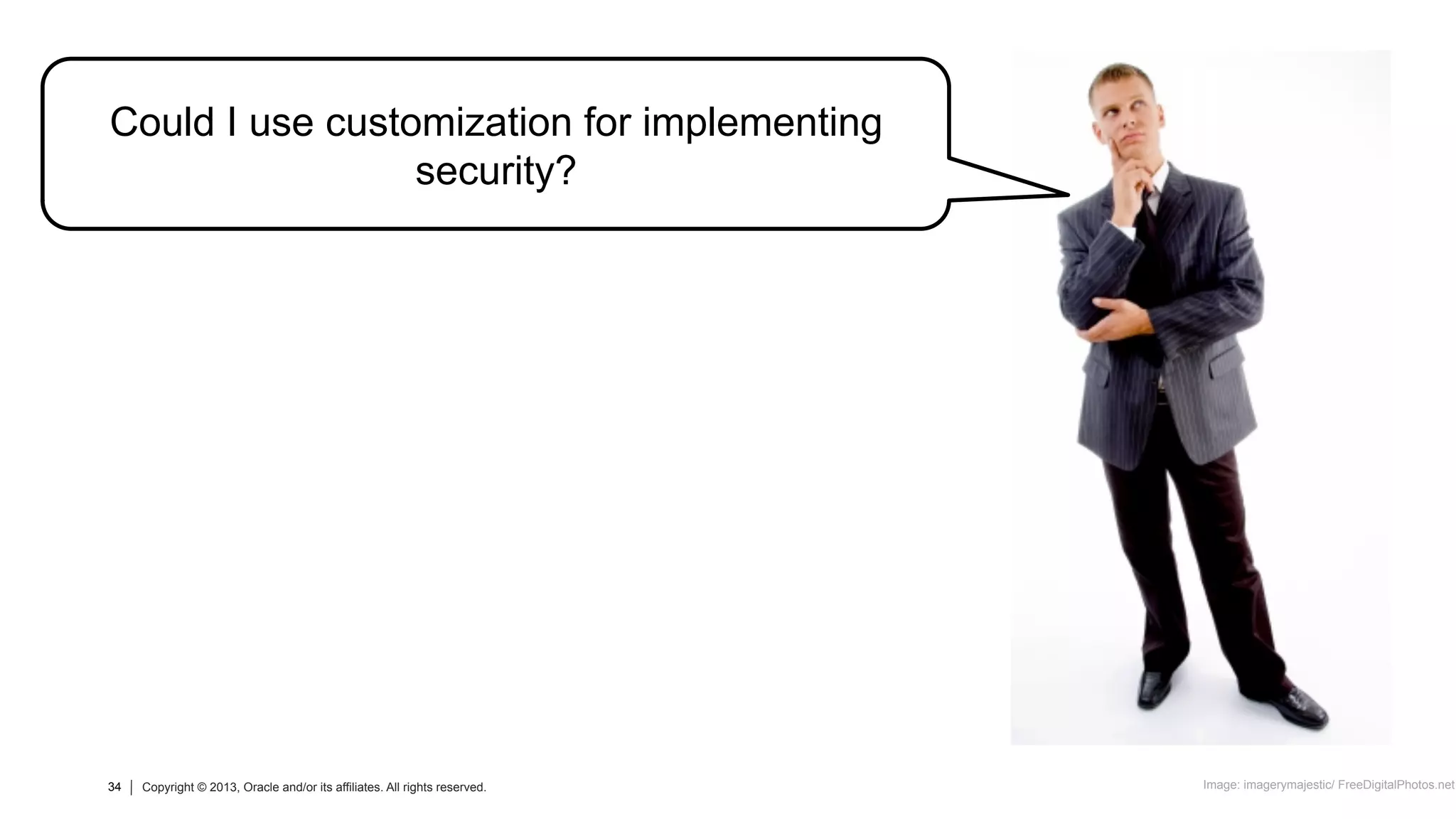 34 Copyright © 2013, Oracle and/or its affiliates. All rights reserved.34 Copyright © 2013, Oracle and/or its affiliates. All rights reserved.
Could I use customization for implementing
security?
Image: imagerymajestic/ FreeDigitalPhotos.net
 