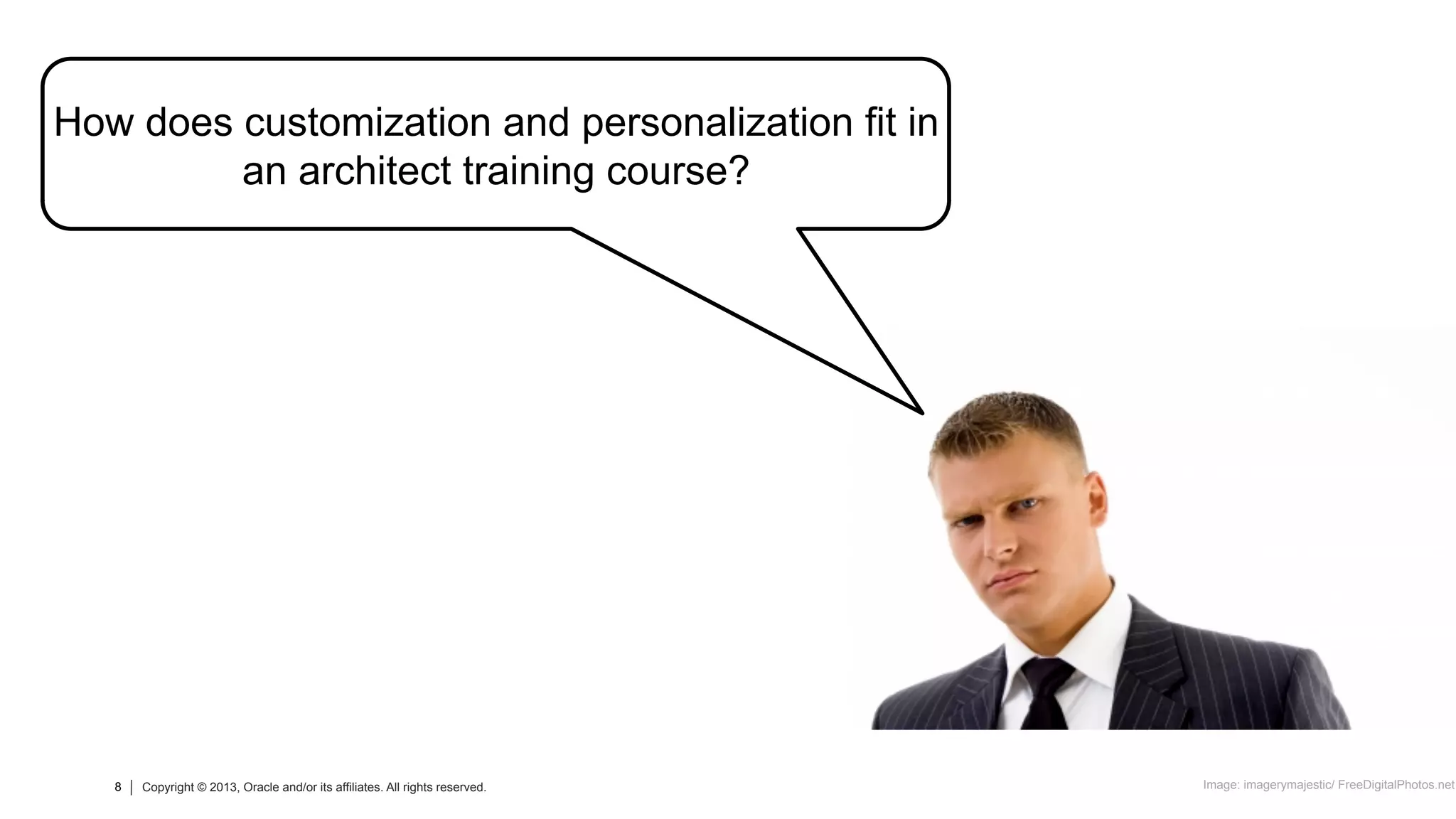 8 Copyright © 2013, Oracle and/or its affiliates. All rights reserved.8 Copyright © 2013, Oracle and/or its affiliates. All rights reserved.
How does customization and personalization fit in
an architect training course?
Image: imagerymajestic/ FreeDigitalPhotos.net
 