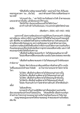 “นี่คือสิ่งที่นายคิดมาตลอดใช่มั้ย” เธอปาดนำ้าใสๆ ที่เริ่มเอ่อ
คลอรอบดวงตา “ฉะ...ฉันไม่รู้ เลยว่าตัวเองทำาให้นายเดือดร้อนมาก
ขนาดนี้”
“ปรานนท์ ฉัน...” เขาไม่รู้ว่าจะรับมืออย่างไรดี นำ้าตาของเธอ
แทบจะฆ่าเขาทั้งเป็น แล้วมือของเขาก็กำาแน่น
“ปัดโธ่โว๊ย! มันกลายเป็นแบบนี้ไปได้ยังไงนะ”
เขาก้าวเท้าเข้าไปในห้องนอน กระแทกประตูปิดใส่หน้าเธอ
ดังปัง
(พิมพ์ผกา, 2554, หน้า 442– 443)
นอกจากนี้ ปมความขัดแย้งระหว่างปูเป้กับคนในครอบครัว ยังมีอยู่
อย่างชัดเจน หลังจากที่ปรานนท์ได้เข้าไปใช้ชีวิตในครอบครัวของปูเป้
แล้ว ซึ่งก็คือ ความอึดอัดใจที่ไม่สามารถคิดหรือทำาอะไรด้วยตนเองได้
หากเสี่ยทรงชัยไม่อนุญาต เพราะปูเป้เคยพยายามฆ่าตัวตายมาก่อน
รวมถึงความขัดแย้งที่เกิดขึ้นหลังจากที่ปรานนท์ได้ทราบความจริงเกี่ยว
กับแม่ของตนเองที่ถูกบังคับข่มขืนจากลูกชายของเสี่ยทรงชัย และการที่
ตนเองถูกบังคับให้หมั้นกับศราวุธ
“เสี่ยสั่งห้ามเด็ดขาดเลยครับว่า ไม่ให้คุณหนูเดินมาทางนี้”
โธ่เอ๋ย!พื้นตรงนี้ลื่นหน่อยเดียวเองฉันไม่สะเหล่อขนาดหกล้ม
ตายหรอก
“เสี่ยสั่งห้ามเด็ดขาดเลยค่ะว่าไม่ให้คุณหนูเข้าใกล้ห้องออก
กำาลังกาย”
โธ่เอ๋ย! คิดว่าฉันจะเอาดัมเบลล์นั่นมาทับตัวตายรึไง ยกยัง
ไม่ขึ้นเลยและยังห้ามอะไรต่อมิ อะไรมากมายจนเขาจำาไม่หวาดไม่
ไหว
ไม่ได้ค่ะ เสี่ยสั่งห้ามเด็ดขาดไม่ให้คุณหนูทำาอย่างนั้น
ไม่ได้ครับ เสี่ยสั่งห้ามเด็ดขาดไม่ให้คุณหนูทำาอย่างนี้
ไม่ได้ค่ะ เสี่ยสั่งห้ามเด็ดขาดไม่ให้คุณหนูเข้าห้องนั้น
ไม่ได้ครับ เสี่ยสั่งห้ามเด็ดขาดไม่ให้คุณหนูเข้าห้องนี้
โธ่เอ๋ย ก็บอกแล้วไงว่าไม่ฆ่าตัวตายอีกแล้ว มีใครฟังฉันบ้า
งมั้ย!
ไม่มีเลยสักคน
พวกลูกจ้างในบ้านปฏิบัติตามคำาสั่งคุณปู่อย่างเคร่งครัด
อ้อนวอนขอร้องแค่ไหนก็ไม่ผ่อนปรน ให้เลยสักนิด เมื่อปรานนท์ถูก
ห้ามทำาอะไรพวกเขาจะมองมาอย่างเห็นใจพร้อมกับแนะนำาให้มาขอ
อนุญาตคุณปู่และทุกครั้งที่เขาขอคุณปู่ คำาตอบของท่านก็เหมือน
เดิม คือ
108
 