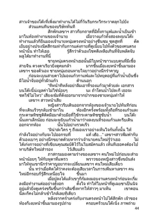 สาวเจ้าของโต๊ะที่เพิ่งมาทำางานได้ไม่กี่วันรีบกระวีกระวาดลุกไปยัง
ส่วนแคนทีนของบริษัททันที
สักพักเลขาฯ สาวก็ยกถาดที่มีทั้งกาแฟและนำ้าเย็นเข้า
มาในห้องทำางานของเจ้านาย เมื่อวางแก้วทั้งสองลงบนโต๊ะ
ทำางานแล้วก็ยืนมองเจ้านายหนุ่มตรงหน้าอย่างชื่นชม ชุดสูทที่ ตัด
เย็บอย่างประณีตสีกรมท่ากับการแต่งกายที่ดูเนี้ยบไปทั้งตัวของคนตรง
หน้านั้น ทำาให้เธอ รู้สึกว่าตัวเองโชคดีเหลือเกินที่จับพลัดจับ
ผลูได้มาทำางานที่นี่
ชายหนุ่มตรงหน้าเธอนั้นมีใบหน้าขาวแบบคนที่มีเชื้อ
สายจีน ดวงตาเรียวยิ่งดูคมกล้า มากขึ้นเมื่อเงยหน้าขึ้นมามอง
เลขาฯ ของตัวเอง ชายหนุ่มถอนหายใจยาวอย่างนึกรำาคาญ
ก่อนจะเบนสายตาไปมองแก้วกาแฟและไปหยุดอยู่ที่แก้วนำ้าเย็นซึ่ง
มีไอนำ้าจับอยู่ทั่วผิวแก้ว ด้านนอก
“ทีหน้าทีหลังอย่าลืมเอาที่รองแก้วมาด้วยล่ะ เอกสาร
บนโต๊ะนี้น่ะมูลค่าไม่ใช่น้อยๆ นะ ถ้าโดนนำ้าไปละก็ เธอจะ
ชดใช้ไม่ไหว” เสียงเข้มที่ดังออกมาจากปากของชายหนุ่มทำาให้
เลขาฯ สาวหน้าเสีย
หญิงสาวรีบเดินออกจากห้องของเจ้านายไปทันทีก่อน
ที่จะเดินเร็วๆกลับเข้ามาใน ห้องอีกครั้งพร้อมทั้งถือที่รองแก้วและ
กระดาษทิชชูติติดมือมาด้วยมือที่ใช้กระดาษทิชชูซับนำ้า บนโต๊ะ
นั้นเทาเล็กน้อย ก่อนจะหยิบแก้วนำ้ามาว่างลงบนที่รองแก้วและรีบเดิน
ออกจากห้อง นั้นไปอย่างรวดเร็ว
“มิน่าล่ะใคร ๆ ถึงมองเราอย่างเห็นใจกันทั้งนั้น ให้
กำาลังใจอย่างกับจะไปออกรบที่ แท้ เฮ้อ...” เลขาฯสาวพึมพำากับ
ตัวเองเบาๆ อย่างนึกขยาดด้วยหากว่าเจ้านายคนใหม่รู้ว่าเธอ ไม่
ได้เก่งกาจอย่างที่เขียนคุณสมบัติไว้ในใบสมัครแล้ว เห็นทีเธอคงต้องไป
หาบริษัทใหม่สำารอง ไว้เสียแล้ว
ภาสกรมมองตามร่างของเลขาฯ คนใหม่ไปก่อนจะส่าย
หน้าน้อยๆ ให้กับหูตาที่แพรว พราวของหญิงสาวซึ่งขยันส่ง
มาให้จนเขานึกรำาคาญอยากจะเปลี่ยนเลขาฯ คนใหม่เสียเดี๋ยว
นั้น ทว่าเมื่อคิดได้ว่าคงจะต้องเสียเวลาในการเฟ้นหาเลขาฯ คน
ใหม่อีกรอบก็รู้สึกเหนื่อยใจ ขึ้นมา
เมื่อปลงได้แล้วเขาก็ก้มลงมอบงานตรงหน้าก่อนจะเริ่ม
ลงมือทำางานต่ออย่างตั้งอก ตั้งใจ ทำาให้ใบหน้าที่ดูเฉยชาเป็นนิจ
อยู่แล้วยิ่งดูเคร่งขรึมขึ้นกว่าเดิมซึ่งหากให้สาวๆ มาเห็น เขาตอน
นี้ละก็คงไม่กล้าเข้าใกล้เลยทีเดียว
หลังจากครำ่าเคร่งกับงานตรงหน้าไปได้สักพัก เจ้าของ
ห้องก็เงยหน้าขึ้นมามองรูปถ่าย ครอบครัวบนโต๊ะนิ่ง ภาพถ่าย
44
 