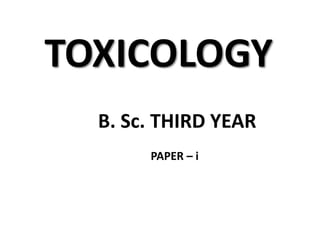 TOXICOLOGY
B. Sc. THIRD YEAR
PAPER – i
 