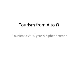 Tourism from A to  Ω   Tourism: a 2500 year old phenomenon 