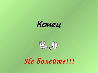 Конец
Не болейте!!!
 