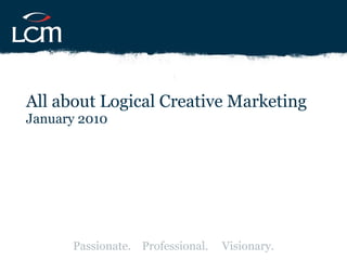 All about Logical Creative Marketing January 2010 Passionate.  Professional.  Visionary. 