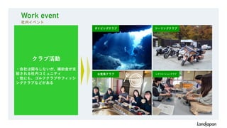 クラブ活動
・会社は関与しないが、補助金が支
給される社内コミュニティ
・他にも、ゴルフクラブやフィッシ
ングクラブなどがある
レクリエーションクラブ
お食事クラブ
ダイビングクラブ ツーリングクラブ
Work event
社内イベント
 