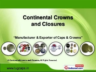 Continental Crowns
       and Closures

“Manufacturer & Exporter of Caps & Crowns”
 