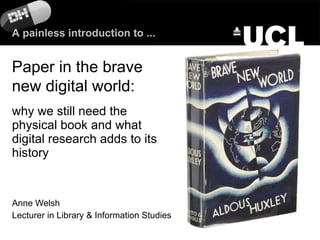 why we still need the physical book and what digital research adds to its history Anne Welsh Lecturer in Library & Information Studies Paper in the brave new digital world: A painless introduction to ... 