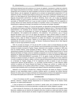 92 (Primera Sección) DIARIO OFICIAL Lunes 25 de enero de 2016
jurisdiccional electoral local dictó sentencia en el recurso de apelación, decretando la nulidad de la elección
para integrar el Ayuntamiento de Huimilpan, Querétaro, revocando la declaración de validez de la elección y el
otorgamiento de la constancia de mayoría expedida a la fórmula de mayoría relativa postulada por el partido
Nueva Alianza y las de asignación de regidurías por el principio de representación proporcional. El 15 de
septiembre de 2015, el Partido Nueva Alianza promovió juicio de revisión constitucional electoral, el cual se
radicó en la Sala Regional del Tribunal Electoral del Poder Judicial de la Federación, correspondiente a la
Segunda Circunscripción plurinominal, con sede en Monterrey, Nuevo León, con la clave de expediente
SM-JRC-313/2015, el cual se resolvió confirmando la sentencia de los expedientes TEEQ-RAP-106/2015
acumulado al TEEQ-RAP-74/2015 por lo que se anula la elección de Humilpan. El 25 de septiembre el
Consejo General del Instituto Electoral del Estado de Querétaro emitió la Convocatoria para la Elección
Extraordinaria a celebrarse el domingo 6 de diciembre en el municipio de Huimilpan, Querétaro.
XXII. En el estado de Tabasco, el 7 de junio del presente, se desarrolló la Jornada Electoral para elegir a
los Diputados del Congreso del Estado, Presidentes Municipales y Regidores de los 17 Municipios del Estado,
interponiéndose a los resultados de los cómputos distritales del Consejo Municipal con sede en Centro,
Tabasco, los Juicios de Inconformidad con número de expediente TET-JI-40/2015-I y sus acumulados
TET-JI-56/2015-I, TET-JI-58/2015-I,TET-JI-59/2015-I, TET-JI-60/2015-I, TET-JI-61/2015-I, ante el Tribunal
Electoral del Estado, por lo que el 15 de agosto del presente en sesión ordinaria pública se resolvió en
definitiva declarar la nulidad de la elección de Presidente Municipal y Regidores por el principio de mayoría
relativa, revocar y dejar sin efectos la declaración de validez de la elección y las constancias de mayoría
expedidas del Ayuntamiento de Centro, Tabasco. El 19 de agosto de 2015, se interpuso por parte de los
representantes del partido promovente, Juicio de Revisión Constitucional Electoral ante la Sala Regional
Xalapa, la cual aún sigue pendiente de resolver.
XXIII. En el estado de Chiapas, el 19 de julio de 2015, se llevó a cabo la Jornada Electoral para elegir
Diputados al Congreso del Estado, así como miembros de los Ayuntamientos de la entidad. El 24 de julio, se
concluyó el cómputo municipal de Tapilula, Chiapas, obteniendo como resultado un empate de 1,800 votos
entre los Partidos Políticos, Verde Ecologista de México y Mover a Chiapas. El 27 de julio de 2015, el
representante propietario del Partido Mover a Chiapas interpuso Juicio de Nulidad Electoral ante el Tribunal
Electoral del Estado de Chiapas contra los resultados consignados en el acta de cómputo municipal, y la no
declaración de validez de la elección de miembros de Ayuntamiento con número de expediente TEECH/JNE-
M/009/2015 y TEECH/JNE-M/065/2015 acumulados. El 31 de agosto el pleno del tribunal local resolvió
confirmar el cómputo municipal y en atención a que existe un empate en el resultado de la misma, determinó
no emitir la constancia de mayoría y validez y convocar a elección extraordinaria a miembros de Ayuntamiento
en el Municipio de Tapilula, Chiapas. El 22 de septiembre de 2015 al resolver el juicio de revisión
constitucional electoral SX-JRC-267/2015 y su acumulado SX-JRC-275/2015, la Sala Regional Xalapa
confirmó la sentencia del Tribunal Electoral del Estado de Chiapas que confirmó un empate entre los
candidatos postulados por los partidos políticos Mover a Chiapas y Verde Ecologista de México; sin embargo,
a la fecha sigue pendiente emitir la convocatoria para celebrar la elección extraordinaria respectiva.
Referente a los municipios de Nicolás Ruiz y Belisario Domínguez del estado de Chiapas, la Jornada
Electoral no pudo desarrollarse debido a diversos conflictos ajenos a la operación del Instituto Nacional
Electoral. En ambos casos el Congreso del Estado de Chiapas aprobó con fecha 23 de septiembre la creación
de Concejos Municipales para el período del 1 de octubre de 2015 al 30 de septiembre de 2018.
CONSIDERANDO
1. Que el 10 de febrero de 2014, se publicó en el Diario Oficial de la Federación el “Decreto por el que se
reforman, adicionan y derogan diversas disposiciones de la Constitución Política de los Estados Unidos
Mexicanos, en materia política-electoral.”
2. Que en términos de lo establecido en el artículo 5, párrafo cuarto, de la Constitución Política de los
Estados Unidos Mexicanos, las funciones electorales y censales tienen carácter obligatorio y gratuito.
3. Que el artículo 35, fracciones II y VIII, párrafo quinto, de la Constitución Política de los Estados Unidos
Mexicanos, establece que son derechos del ciudadano entre otros; el poder ser votado para todos los cargos
de elección popular, teniendo derecho de solicitar el registro de candidato de manera independiente, siempre
 