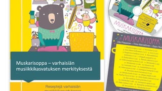 Muskarisoppa – varhaisiän
musiikkikasvatuksen merkityksestä
Reseptejä varhaisiän musiikkikasvatukseen
Ulla Piispanen
 