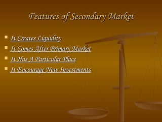 Features of Secondary MarketFeatures of Secondary Market
 It Creates LiquidityIt Creates Liquidity
 It Comes After Primary MarketIt Comes After Primary Market
 It Has A Particular PlaceIt Has A Particular Place
 It Encourage New InvestmentsIt Encourage New Investments
 