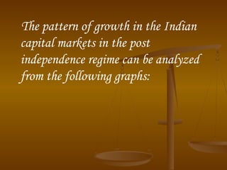 The pattern of growth in the Indian
capital markets in the post
independence regime can be analyzed
from the following graphs:
 
