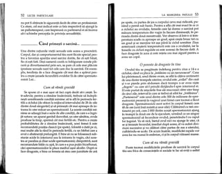 52 LEqn PARTICULARE
nu pot fi obpnute in siguranta decat de carre un profesionist.
Ca atare, cel mai indicat este ca fata respectiva sa ajunga la
un psihoterapeut, care impreuna cu partenerul ei sa incerce
sa-i schimbe perceptia in privinta sexualitatii.
_____ Cand prime~ti 0 sarcina ...
Una dintre ratiunile vietii sexuale este aceea a procrearii.
Corpul, dar ~icomportamentul tau sunt facute special pen-
tru a favoriza aparitia unei sarcini dorite, fie ca e~ti baiat,
fie ca e~ti fata. De~ioamenii cauta cu infrigurare zonele pla-
cerii ~i divertismentul prin sex, se pare ca cele mai placute
ipostaze sexuale sunt tot celecare duc la sarcina. De exem-
plu, tendinta de a face dragoste cat mai des a aparut pen-
rru a cre~te ~ansele fecundarii ovulelor Ei de carre spermato-
zoizii Lui...
Cum sa ramai gravida
Se spune ca e mai ~or sa faci copii decat sa-i cre~ti. In-
rr-adevar, pentru a ramane insarcinata, trebuie sa indepli-
ne~ti urmatoarele conditii minime: sa te afli in perioada fer-
tila a ciclului (de obicei la mijlocul intervalului de 28 de zile
dintre doua sangerari) ~isa prime~ti cat mai aproape de in-
trarea in uter macar un spermatozoid. La aceste conditii mi-
nime se adauga insa 0 serie de alte conditii, de care s-a ingri-
jit natura: un aparat genital dezvoltat, un uter sanatos, ovule
produse la timp, sperma cat mai fertila etc. Pentru a cre~te
probabilitatea de a ramane insarcinata, unei femei Ii este
recomandata pozitia clasica (pe spate), folosita 0 data pe zi,
mai multe zile la rand in perioada fertila, cu un barbat care a
avut 0 abstinenta prelungita. E bine sa nu se foloseasca sub-
stante acide in interiorul sau la intrarea in vagin, caci aces-
tea ar paraliza ~ichiar ucide spermatozoizii; dimpotriva, sunt
recomandate baile cu apa, in care s-a pus putin bicarbonat,
caci spermatozoizilor Ie place mediul u~or alcalin. Dupa ce
face dragoste, e bine ca femeia sa stea cam jumatate de ora
LA MARGINEA PATULUI 53
pe spate, cu partea de jos a corpului ceva mai ridicata, pu-
nand 0 perna sub bazin. Penrru a afla cat mai exact in ce zi
a ciclului au ovulatia, femeile care i~i doresc 0 sarcina pot
masura temperatura din vagin in fiecare dimineata, in pe-
rioada dinrre doua mensrruatii. Vor observa ca inrr-o zi tem-
peratura scade cu aproape un grad, apoi cre~te brusc tot cu
un grad ~i se mentine tot a~a pana la ciclul urmator. Ziua
anterioara cre~terii temperaturii este cea a ovulatiei, iar la
femeile cu cicluri regulate ea este aceea~i de fiecare data. A
face dragoste in acea zi este reteta cea mai sigura pentru a
avea un copil.
o poveste de dragoste 'in tine
Ovulul tau se pregate~te indelung pentru ziua a 14-a a
ciclului, cand va pleca la "intalnire cu un necunoscut". Casa
lui parinteasca, unul dinrre ovare, se afla la cativa centimerri
de una dinrre rrompele uterine; ovulul este "exilat" din casa
~i s-ar pierde prin abdomen daca trompa n-ar avea ni~te
"degete" cu care sa-l prinda dirijandu-l spre interiorul ei.
EI este purtat de mi~carile fine ale mucoasei catre uter timp
de cinci zile, interval in care ar rrebui sa aiba loc "intalnirea".
"Partenerul" este unul dintre cele 300 de milioane de sper-
matozoizi prezenti in vaginul unei femei care tocmai a facut
dragoste. Spermatozoizii sunt activi in corpul femeii cam
48 de ore (unii insa rezista ~izece zile). Calatorind cu trei cen-
timetri pe ora, cam 2 000 dintre ace~ti spermatozoizi ajung
in rrompa la doua ore de la ejaculare, urmand ca un singur
spermatozoid sa fecundeze ovulul, penerrandu-l cu capul
lui tuguiat. Va sa zica, bietul ovul nici nu ajunge in uter, ca
se ~irreze~te fecundat; imediat dupa aceea, el va suferi divi-
ziuni succesive ~i va calatori carre partea de sus a uterului,
cuibarindu-se acolo. De acum inainte, modifican rapide vor
avea loc nu numai in embrion, ci ~iin corpul viitoarei mame.
Cum sa nu ramai gravida
Poate tocmai modificarile produse de sarcina in corpul
tau sau frica de consecintele ei sociale te fac sa eviti 0 astfel
 