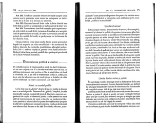 74 LEqn PARTICULARE
Art. 202. Actele cu caracter obscen savar~ite asupra unui
minor sau in prezenta unui minor se pedepsesc cu inchi-
soare de la 3 luni la 2 ani sau cu amenda.
Art. 203. Raportul sexual intre rude in linie directa sau
intre frati ~isurori se pedepse~te cu inchisoare de la 21a 7 ani.
Art. 309.Transmiterea unei boli venerice prin raport sexu-
al, prin relatfi sexuale intre persoane de acela~i sex, sau prin
acte de perversiune sexuala, de catre 0 persoana care ~tieca
sufera de 0 astfel de boala, se pedepse~te cu inchisoare de
la 6 luni la 3 ani.
Dragi prieteni, chiar daca unele dintre aceste prevederi
legale vor suporta pe viitor modificari - in momentul de
fata se discuta, de exemplu, posibilitatea abrogarii artico-
lului 200 -, trebuie sa ~titi ca, pentru orice fapta calificabi-
la drept infractiune, sunteti pasibili de 0 pedeapsa prevazuta
de Codul Penal al Romaniei.
---- Dimensiunea publica a sexului _
Pe ceilalti nu prea ii intereseaza ce simti tu, dar Ii interesea-
za tot ceea ce poti face. Cu cat estemaiintimceeacefad.cu
atai mai interesant este pentru ei. Nu te simti doar victima
a celorlalti, cad ~ipe tine te intereseaza ce fac ei. Altfel, nu
te-ai uita la televizor a~a de mult ~i nu ai intreba de cate
ori te intalne~ti cu dneva cunoscut: "Ce mai fad?"
Sexul ca scandal public
Ceva mai sus, in "lectia" despre legi, era yorba ~idespre
sex ca scandal public. Termenul de "public" implica, in cele
mai multe cazuri, 0 asistenta pasiva. Daca ai 0 oarecare ex-
perienta de cuplu, ai observat, poate, ca aIte perechi nu sunt
atat de impresionate de ceea ce fad tu cu partenerul tau.
Asta pentru ca atund cand ai parte de viata erotica proprie
te afli mtr-o polarizare necesara oricarui cuplu 1jidevii mult
mai tolerant fata de ceea ce fac aItii.1n schimb, cele mai "scan-
IDEI CU TRANSMlTERE SEXUALA 75
dalizate" sunt persoanele pasive din punct de vedere sexu-
al, cum ar fi batranii ~ivirginele, care alcatuiesc prin exce-
lenta "publicul scandalizat".
Spectacol sexual
In trecut (pe vremea trubadurilor francezi, de exemplu),
oamenii i~i cantau in public dragostea, invocau cu glas tare
numele persoanei iubite ~ii~iridicau nou-nascutfi deasupra
capului pentru a-i arata intregii lumi. Unde s-au dus aceste
obiceiuri legate de bucuria vietii? Doar femeile mai plang,
pe id, pe colo, de bucurie ca au nascut. Una dintre problemele
cuplurilor moderne este aceea ca baietii nu exprima public
ceea ce simt, considerand ca, daca ar face a~a, ar deveni vul-
nerabili. Scenele de gelozie par a avea un efect mai impresio-
nant asupra celui caruia ii sunt adresate, daca sunt desfa-
~urate in public. Dar tot a~a ~ideclaratiile de dragoste: arata
mult mai bine in public. Baietii ar trebui sa ~tie ca unei fete
Ii place foarte mult sa fie aleasa dintre alte fete ~i calificata
drept "cea mai" atunci cand sunt de fata ~iaIte persoane (mai
ales femei). Cu toate acestea, oamenii aflati in public fac mai
frecvent scene de gelozie decat declaratii de dragoste. Daca
te-ai gandit sa fad publice unele dintre sentimentele tale,
atund trebuie sa ~tii putina teorie ...
Limita dintre intim ~i public
In sodologie exista 0intreaga teorie a distantelor de la care
interactioneaza oamenii. Aceste distante limita s-au definit
de-a lungul timpului in functie de dimensiunile functionaIe
ale corpului uman. lata-Ie pe cele mai importante:
Distanta publica este aceea de la care sunt tinute discursuri.
Pentru a putea fi vazut ~i auzit, cel care vorbe~te trebuie
sa se urce pe 0 scena, la 0 tribuna, sau pur ~isimplu pe ni~te
butoaie, a~a cum fac unii cetateni ai Londrei prin Hyde Park
atund cand vor sa fie bagati in seama.
Distanta sociala este aceea de la care poti vedea fata celui
ce-ti vorbe~te ~ipoti studia detaliile limbajului sau non-ver-
 