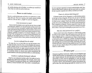 6 LEqn PARTICULARE
de multa afectiune de la Ovidiu, i se adresa pe canalul se-
xual, de1j>iura atat de mult sa fad sex...
Amor eu oehii inehi~i _
Sexul cu ochii inchi1j>ieste un fel de a te confrunta cu reali-
tatea din pat. Oar nu te speria, caci mulp oaineni inchid
ochii la 0 ora sau alta a "noppi" in care fac dragoste ...
Ceva necunoscut $i mare!
Atunci cand m preajma unui copil de trei ani vine un catel
care latra tare, parand c-ar vrea sa-l mU1j>te,el face exact ceea
ce un adult n-ar face niciodata: mchide ochii. Pentru acest
copil, pericolul de langa el dispare dad mchide ochii 1j>inu-l
mai vede. Ce legatura 0 fi mtre acest instinct prezent m dez-
voltarea copilului 1j>ifaptul ca voi facep dragoste cu ochii
mchi1j>i?Pai, inchipuiti-va ca uneori insu1j>ipartenerul sau
faptele lui iti inspira perico!. $i atunci 0 fi bine sa mchizi
ochii? Nu conteaza daca e bine, pentru ca oricum faci cum
iti vine.
La om se adaugii frica de simbol
In viata de zi cu zi, frica este cea care W mchide ochii.
In viata sexuala, avem de-a face cu frica biiieplor de zona ge-
nitala a fetelor, dar 1j>icu frica fetelor de falus. Falusul este
mult mai mult decat un organ sexual masculin; este sim-
bolul fortei, al dominapei 1j>ifecunditiitii masculine. $i uite-a1j>a,
m con1j>tiintafetelor se aduna prea multe semnificapi ale
acestui simbol ca sa-l mai 1j>ipriveasdi direct, cu ochii deschi1j>i.
Existii $i 0 explicatie jiziologicii: reflexele
Cand un om stranuta, mchide ochii. De multe ori se m-
tampla a1j>a1j>icand el face dragoste. De exemplu, cand 0 fata
face dragoste m pozitia prin spate, are 0 u1j>oarasenzape de
durere, 1j>iatunci mchide ochii. Sau simte 0 ameteala pen-
SITUATII EROTICE 7
tru ca se apropie orgasmul, 1j>iatunci iara1j>imchide ochii. Sau,
cand un baiat simte 0 placere atat de mare mcat i se contrac-
ta toti mU1j>chiicorpului (tot reflex), inchide 1j>iel ochii.
Poate cii e altceva decat dragoste!
o femeie poate sa fad dragoste cu ochii inchi1j>ipentru
ca de fapt nu face dragoste. Ea face sex, iar cel cu care face
sex poate nici sa nu existe ca partener, dar sa fie 0 persoana
cu care ea are 0 relape. Poate este relatia de subordonare,
poate este cea de conditionare, iar atunci sexul prezent tre-
buie neaparat sa dispara. Femeia respediva suporta cate-
va minute realitatea, 1j>tiindca acest lucru dureros sau peni-
bil va trece. Cam a1j>ase intampla pe parcursul unui viol...
Mai ales.1cand partenerul nu e perfect ...
Atunci cand cineva face dragoste cu ochii inchi1j>i,poate
fi yorba 1j>ide un idea!. Stai mai multi ani de zile fara sa fi
facut dragoste macar 0 data 1j>i-pinchipui totu1j>icum ar fi.
Veziun biiiatmalt, cu un spate lat, sau 0 fata cu sam frumo1j>i,
1j>iiata e1j>tiin pat cu celalalt sau cealaltii. Jar biiiatul de langa
tine e putin cracanat, are spatele mgust 1j>iplin de C01j>uri.Sau
fata de langa tin~ are sanii pupn lasap, picioarele mai scurte,
fundul mai mare. Atunci pe cine preferi sa vezi? Pe cel ideal
sau pe cel care e deja m fata ta? Pe cel ideal nu-l poti vedea
decat cu ochii inchi1j>i.
______ 0data ~i gata! ------
Oameniise grabesc foarte tare. Astiizi, ei se pot deplasa mai
repede decat sunetul, iar intormapa pe care 0 pretuiesc atata
are 0 viteza uluitoare. $i cand e1j>tisupus unei probe de per-
spicacitate, se pne cont de rapiditatea cu care dai solupi.
Jar atunci cand prezenta sau faptele tale nu au mare valoa-
re pentru cineva, acea persoana va spune ca-1j>ipierde tim-
pul cu tine. Oar cand ajungi specialist de valoare sau om de
 